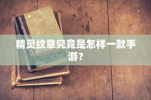 精灵纹章究竟是怎样一款手游？
