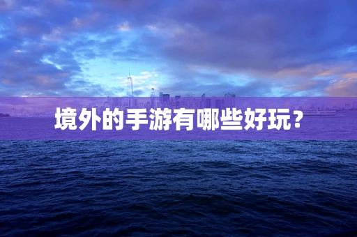 境外的手游有哪些好玩？