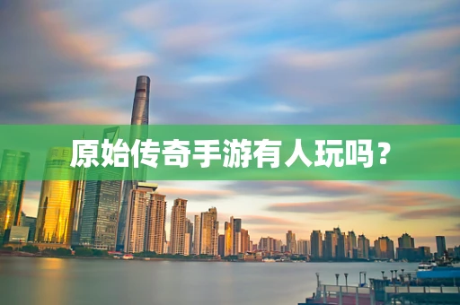 原始传奇手游有人玩吗？