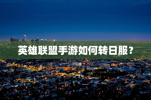 英雄联盟手游如何转日服？