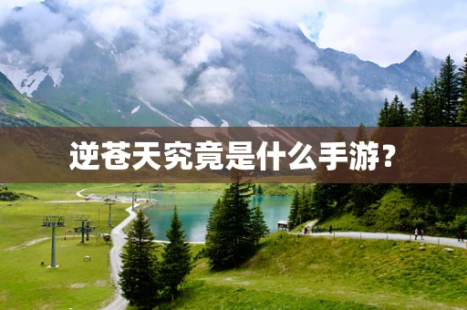 逆苍天究竟是什么手游？