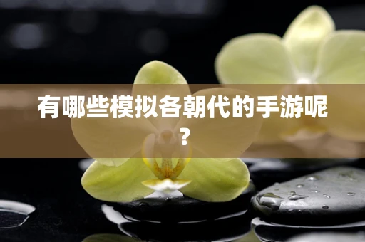 有哪些模拟各朝代的手游呢？