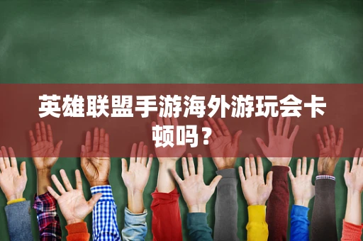 英雄联盟手游海外游玩会卡顿吗？