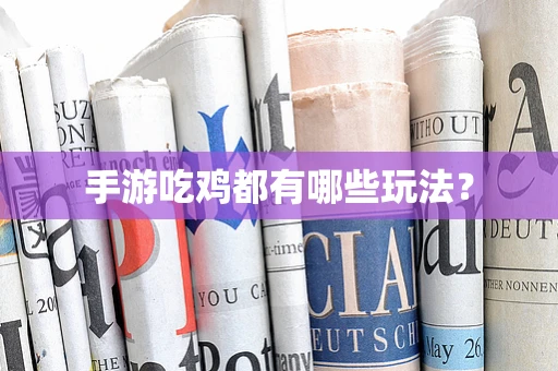 手游吃鸡都有哪些玩法？