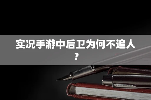 实况手游中后卫为何不追人？