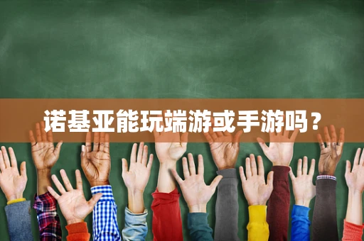 诺基亚能玩端游或手游吗？