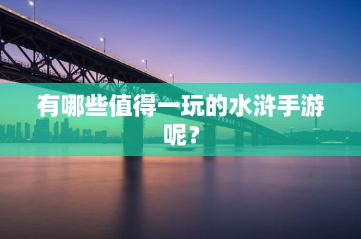 有哪些值得一玩的水浒手游呢？