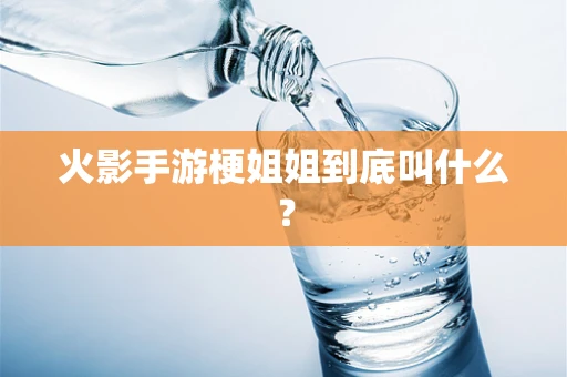 火影手游梗姐姐到底叫什么？