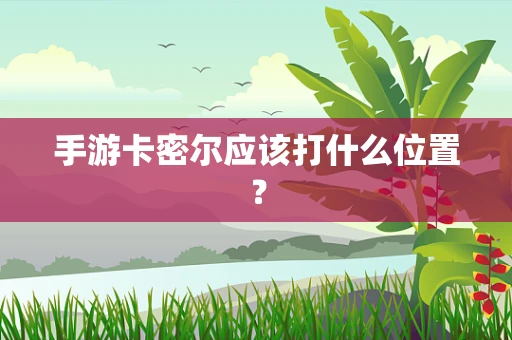 手游卡密尔应该打什么位置？