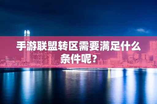 手游联盟转区需要满足什么条件呢？