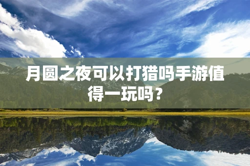 月圆之夜可以打猎吗手游值得一玩吗？
