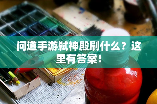 问道手游弑神殿刷什么？这里有答案！