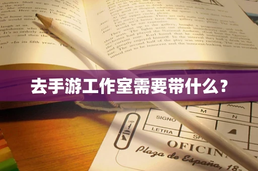 去手游工作室需要带什么？
