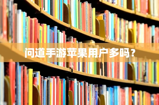 问道手游苹果用户多吗？