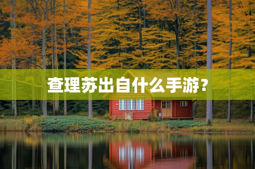 查理苏出自什么手游？