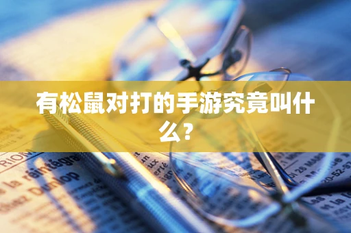有松鼠对打的手游究竟叫什么？