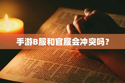 手游B服和官服会冲突吗？