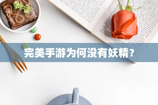 完美手游为何没有妖精？