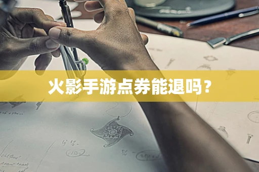火影手游点券能退吗？
