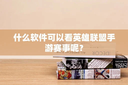 什么软件可以看英雄联盟手游赛事呢？