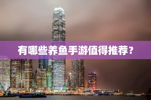 有哪些养鱼手游值得推荐？