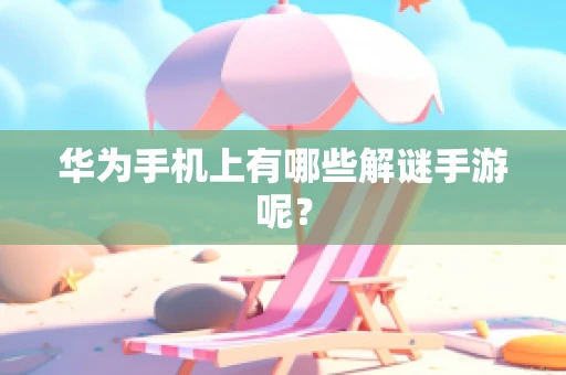 华为手机上有哪些解谜手游呢？