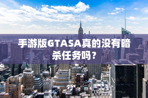 手游版GTASA真的没有暗杀任务吗？