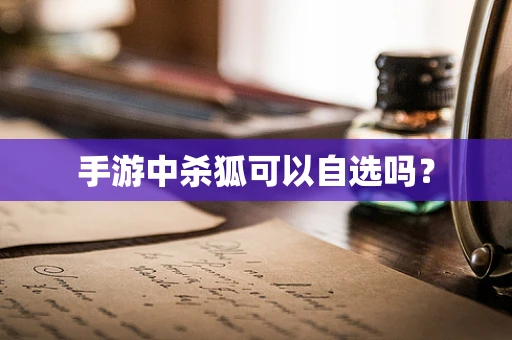 手游中杀狐可以自选吗？