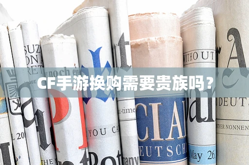 CF手游换购需要贵族吗？