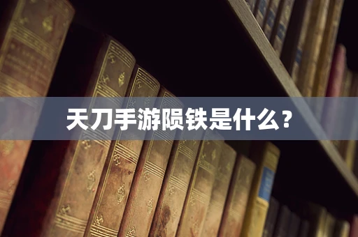天刀手游陨铁是什么？