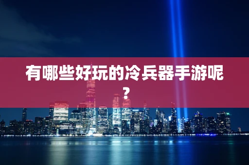 有哪些好玩的冷兵器手游呢？