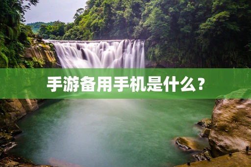 手游备用手机是什么？