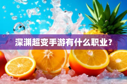 深渊超变手游有什么职业？