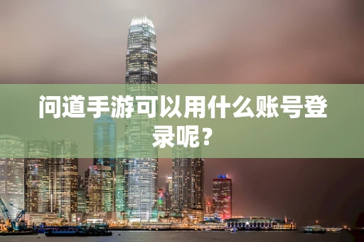 问道手游可以用什么账号登录呢？