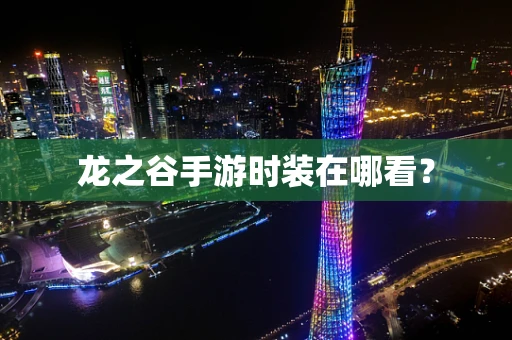 龙之谷手游时装在哪看？