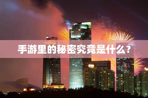 手游里的秘密究竟是什么？