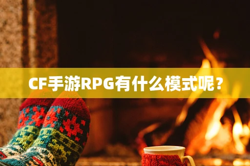 CF手游RPG有什么模式呢？