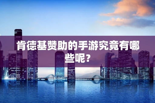 肯德基赞助的手游究竟有哪些呢？