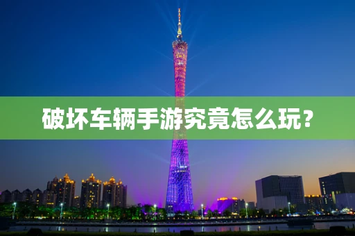 破坏车辆手游究竟怎么玩？