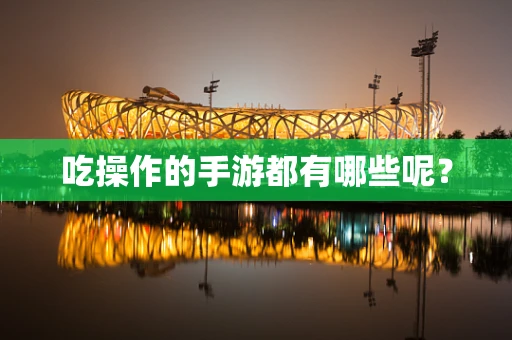 吃操作的手游都有哪些呢？