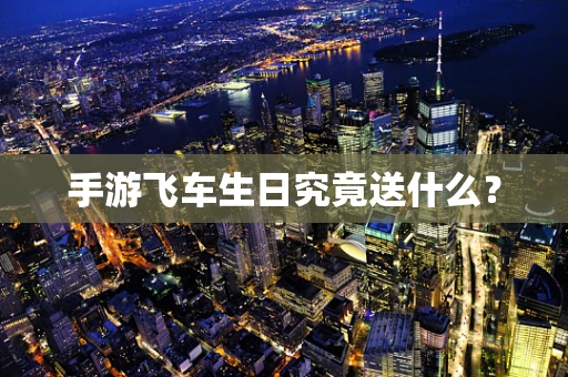 手游飞车生日究竟送什么？