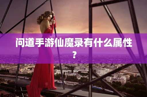 问道手游仙魔录有什么属性？