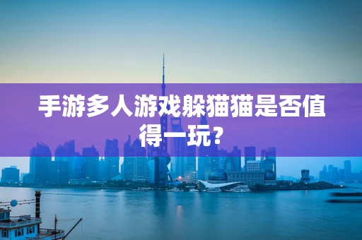 手游多人游戏躲猫猫是否值得一玩？