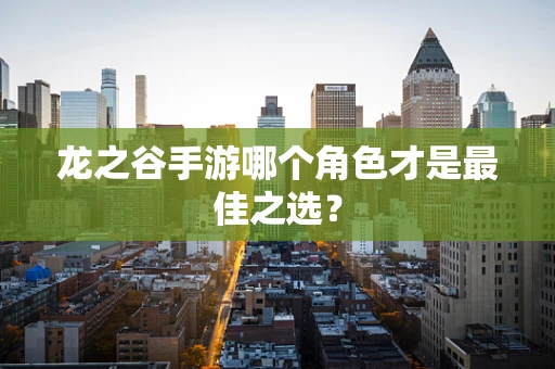 龙之谷手游哪个角色才是最佳之选？