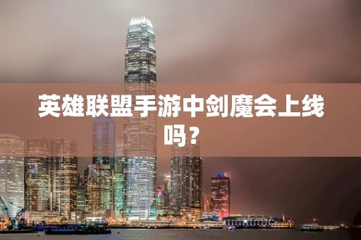 英雄联盟手游中剑魔会上线吗？