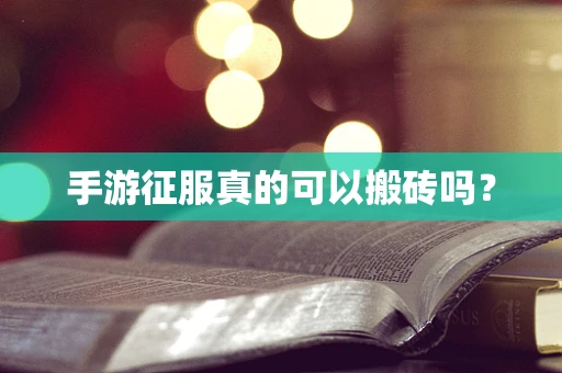 手游征服真的可以搬砖吗？