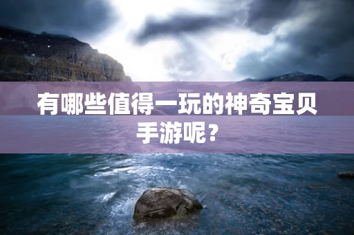 有哪些值得一玩的神奇宝贝手游呢？