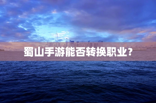 蜀山手游能否转换职业？