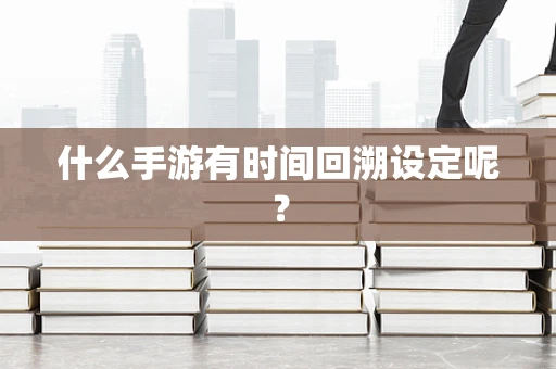 什么手游有时间回溯设定呢？