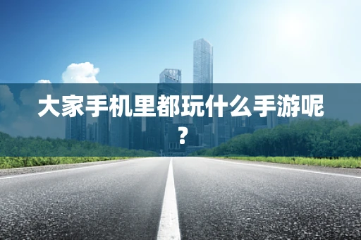 大家手机里都玩什么手游呢？